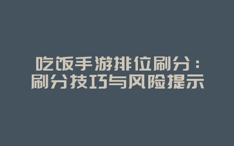吃饭手游排位刷分：刷分技巧与风险提示_游戏攻略_36397绿色下载网