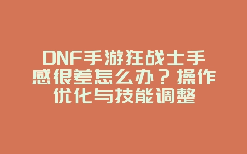 DNF手游狂战士手感很差怎么办?操作优化与技能调整_游戏攻略_36397绿色下载网 DNF手游狂战士手感很差怎么办?操作优化与技能调整_游戏攻略_36397绿色下载网