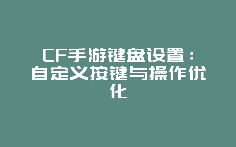 CF手游键盘设置：自定义按键与操作优化_游戏攻略_36397绿色下载网