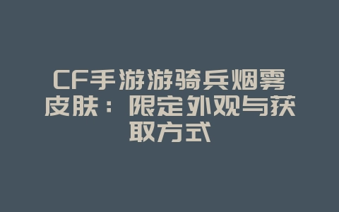 CF手游游骑兵烟雾皮肤:限定外观与获取方式_游戏资讯_36397绿色下载网 CF手游游骑兵烟雾皮肤:限定外观与获取方式_游戏资讯_36397绿色下载网