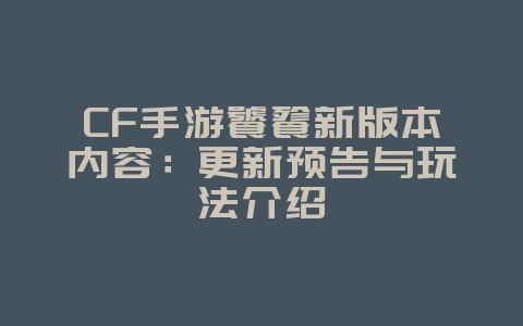 CF手游饕餮新版本内容:更新预告与玩法介绍_新游动态_36397绿色下载网 CF手游饕餮新版本内容:更新预告与玩法介绍_新游动态_36397绿色下载网