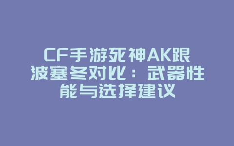 CF手游死神AK跟波塞冬对比:武器性能与选择建议_游戏攻略_36397绿色下载网 CF手游死神AK跟波塞冬对比:武器性能与选择建议_游戏攻略_36397绿色下载网