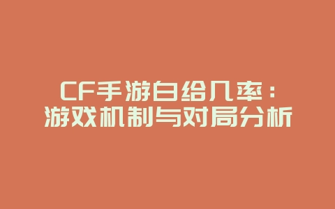 CF手游白给几率:游戏机制与对局分析_游戏资讯_36397绿色下载网 CF手游白给几率:游戏机制与对局分析_游戏资讯_36397绿色下载网