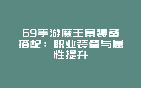 69手游魔王寨装备搭配：职业装备与属性提升_游戏攻略_36397绿色下载网