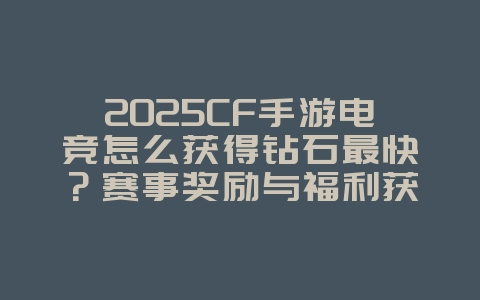 2025CF手游电竞怎么获得钻石最快？赛事奖励与福利获取_游戏攻略_36397绿色下载网