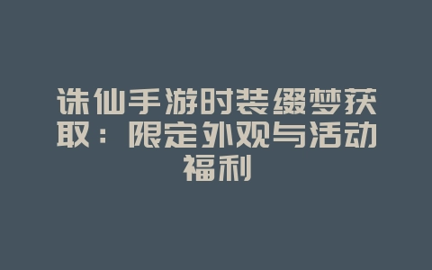 诛仙手游时装缀梦获取:限定外观与活动福利_游戏攻略_36397绿色下载网 诛仙手游时装缀梦获取:限定外观与活动福利_游戏攻略_36397绿色下载网