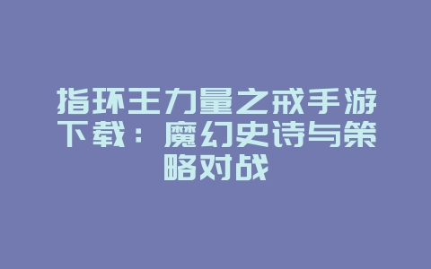 指环王力量之戒手游下载：魔幻史诗与策略对战_新游动态_36397绿色下载网