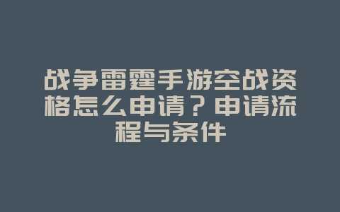 战争雷霆手游空战资格怎么申请？申请流程与条件_游戏攻略_36397绿色下载网