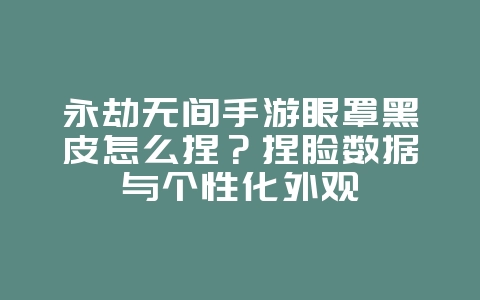 永劫无间手游眼罩黑皮怎么捏？捏脸数据与个性化外观_游戏攻略_36397绿色下载网