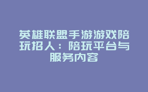 英雄联盟手游游戏陪玩招人:陪玩平台与服务内容_游戏资讯_36397绿色下载网 英雄联盟手游游戏陪玩招人:陪玩平台与服务内容_游戏资讯_36397绿色下载网