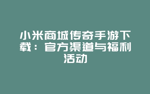 小米商城传奇手游下载:官方渠道与福利活动_游戏资讯_36397绿色下载网 小米商城传奇手游下载:官方渠道与福利活动_游戏资讯_36397绿色下载网