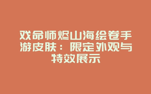 戏命师烬山海绘卷手游皮肤:限定外观与特效展示_游戏资讯_36397绿色下载网 戏命师烬山海绘卷手游皮肤:限定外观与特效展示_游戏资讯_36397绿色下载网