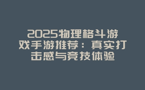 2025物理格斗游戏手游推荐：真实打击感与竞技体验_新游动态_36397绿色下载网