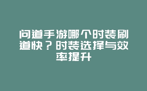 问道手游哪个时装刷道快？时装选择与效率提升_游戏攻略_36397绿色下载网