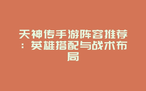 天神传手游阵容推荐:英雄搭配与战术布局_游戏攻略_36397绿色下载网 天神传手游阵容推荐:英雄搭配与战术布局_游戏攻略_36397绿色下载网
