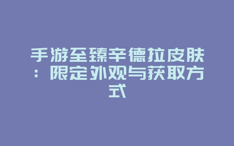 手游至臻辛德拉皮肤:限定外观与获取方式_游戏资讯_36397绿色下载网 手游至臻辛德拉皮肤:限定外观与获取方式_游戏资讯_36397绿色下载网