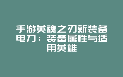 手游英魂之刃新装备电刀：装备属性与适用英雄_游戏资讯_36397绿色下载网