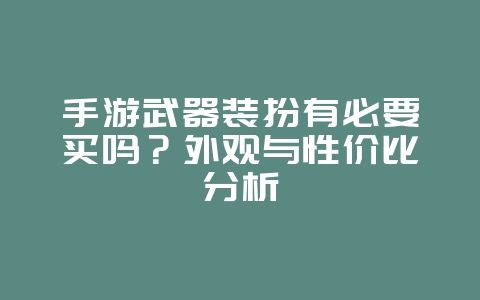 手游武器装扮有必要买吗？外观与性价比分析_游戏资讯_36397绿色下载网