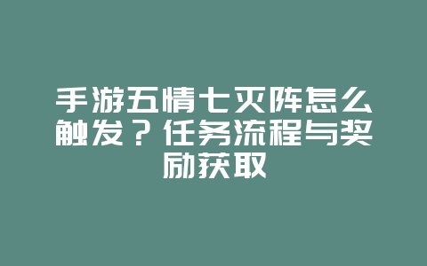 手游五情七灭阵怎么触发？任务流程与奖励获取_游戏攻略_36397绿色下载网