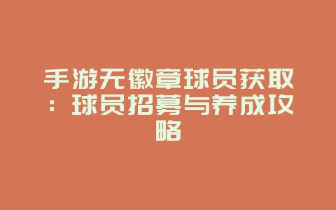 手游无徽章球员获取:球员招募与养成攻略_游戏攻略_36397绿色下载网 手游无徽章球员获取:球员招募与养成攻略_游戏攻略_36397绿色下载网