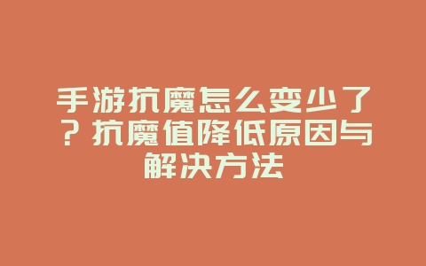 手游抗魔怎么变少了？抗魔值降低原因与解决方法_游戏攻略_36397绿色下载网