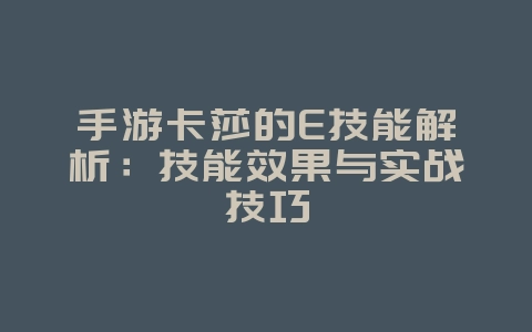手游卡莎的E技能解析：技能效果与实战技巧_游戏攻略_36397绿色下载网