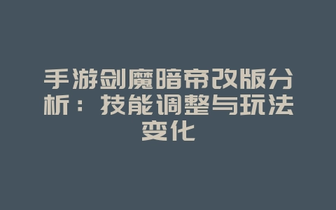 手游剑魔暗帝改版分析:技能调整与玩法变化_游戏资讯_36397绿色下载网 手游剑魔暗帝改版分析:技能调整与玩法变化_游戏资讯_36397绿色下载网