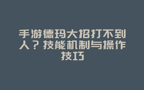 手游德玛大招打不到人？技能机制与操作技巧_游戏攻略_36397绿色下载网