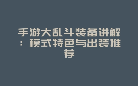 手游大乱斗装备讲解：模式特色与出装推荐_游戏攻略_36397绿色下载网