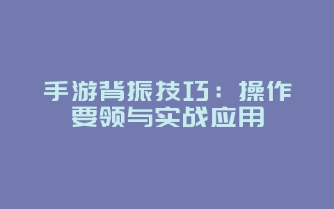 手游背振技巧：操作要领与实战应用_游戏攻略_36397绿色下载网
