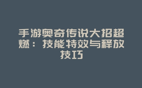 手游奥奇传说大招超燃：技能特效与释放技巧_游戏资讯_36397绿色下载网