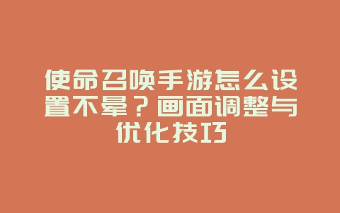 使命召唤手游怎么设置不晕？画面调整与优化技巧_游戏攻略_36397绿色下载网