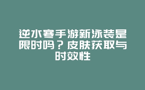 逆水寒手游新泳装是限时吗?皮肤获取与时效性_游戏资讯_36397绿色下载网 逆水寒手游新泳装是限时吗?皮肤获取与时效性_游戏资讯_36397绿色下载网