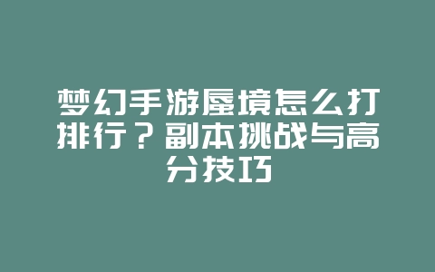 梦幻手游蜃境怎么打排行?副本挑战与高分技巧_游戏攻略_36397绿色下载网 梦幻手游蜃境怎么打排行?副本挑战与高分技巧_游戏攻略_36397绿色下载网