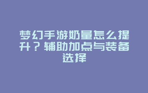 梦幻手游奶量怎么提升?辅助加点与装备选择_游戏攻略_36397绿色下载网 梦幻手游奶量怎么提升?辅助加点与装备选择_游戏攻略_36397绿色下载网