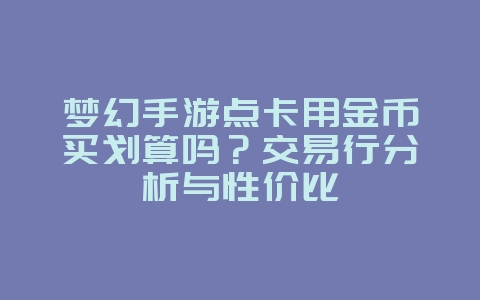 梦幻手游点卡用金币买划算吗？交易行分析与性价比_游戏资讯_36397绿色下载网