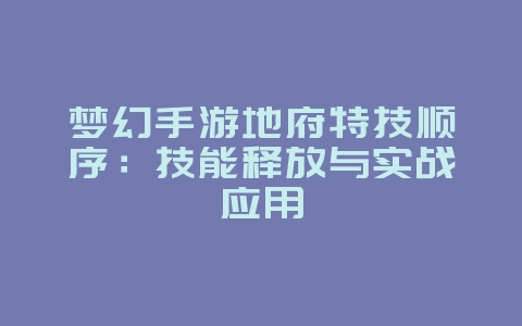 梦幻手游地府特技顺序:技能释放与实战应用_游戏攻略_36397绿色下载网 梦幻手游地府特技顺序:技能释放与实战应用_游戏攻略_36397绿色下载网