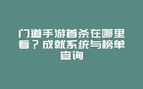 门道手游首杀在哪里看?成就系统与榜单查询_游戏资讯_36397绿色下载网 门道手游首杀在哪里看?成就系统与榜单查询_游戏资讯_36397绿色下载网