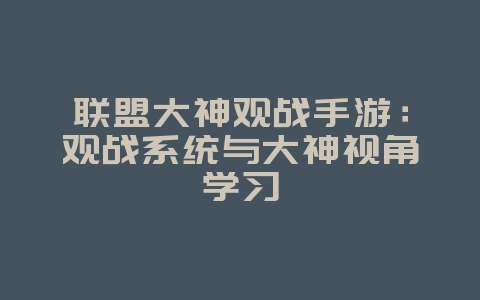 联盟大神观战手游：观战系统与大神视角学习_游戏攻略_36397绿色下载网