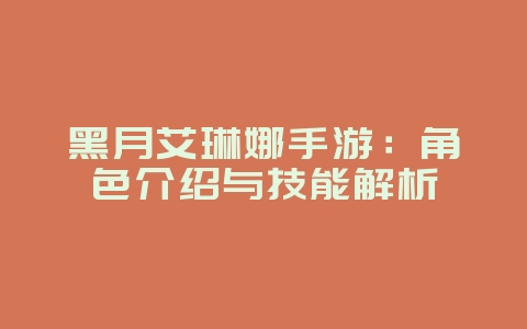 黑月艾琳娜手游:角色介绍与技能解析_游戏资讯_36397绿色下载网 黑月艾琳娜手游:角色介绍与技能解析_游戏资讯_36397绿色下载网