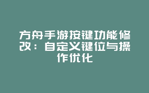 方舟手游按键功能修改：自定义键位与操作优化_游戏攻略_36397绿色下载网