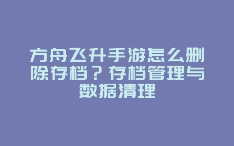 方舟飞升手游怎么删除存档?存档管理与数据清理_游戏攻略_36397绿色下载网 方舟飞升手游怎么删除存档?存档管理与数据清理_游戏攻略_36397绿色下载网