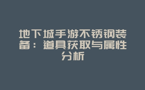 地下城手游不锈钢装备：道具获取与属性分析_游戏资讯_36397绿色下载网