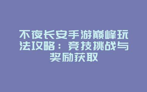不夜长安手游巅峰玩法攻略:竞技挑战与奖励获取_游戏攻略_36397绿色下载网 不夜长安手游巅峰玩法攻略:竞技挑战与奖励获取_游戏攻略_36397绿色下载网