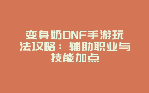 变身奶DNF手游玩法攻略：辅助职业与技能加点_游戏攻略_36397绿色下载网
