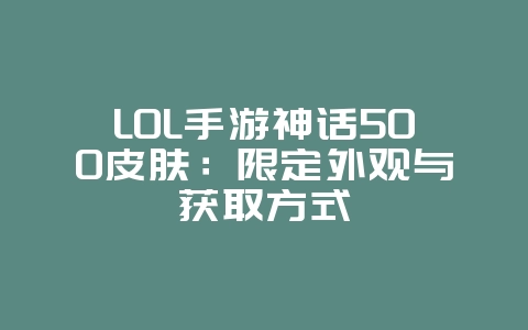 LOL手游神话500皮肤：限定外观与获取方式_游戏资讯_36397绿色下载网