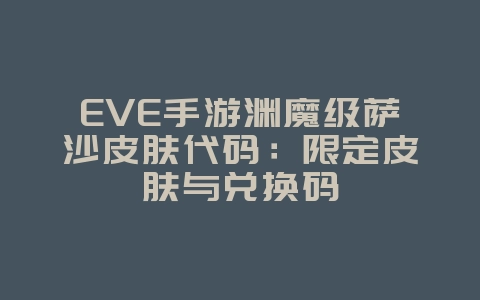 EVE手游渊魔级萨沙皮肤代码:限定皮肤与兑换码_游戏资讯_36397绿色下载网 EVE手游渊魔级萨沙皮肤代码:限定皮肤与兑换码_游戏资讯_36397绿色下载网
