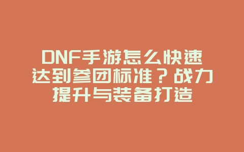 DNF手游怎么快速达到参团标准?战力提升与装备打造_游戏攻略_36397绿色下载网 DNF手游怎么快速达到参团标准?战力提升与装备打造_游戏攻略_36397绿色下载网