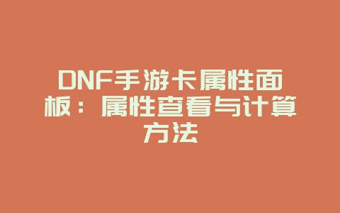 DNF手游卡属性面板：属性查看与计算方法_游戏攻略_36397绿色下载网