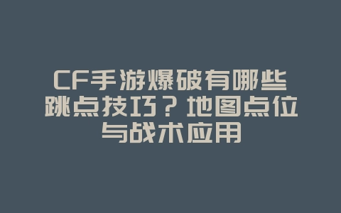 CF手游爆破有哪些跳点技巧?地图点位与战术应用_游戏攻略_36397绿色下载网 CF手游爆破有哪些跳点技巧?地图点位与战术应用_游戏攻略_36397绿色下载网